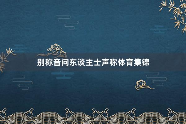别称音问东谈主士声称体育集锦