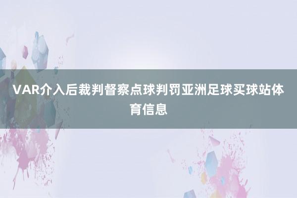VAR介入后裁判督察点球判罚亚洲足球买球站体育信息