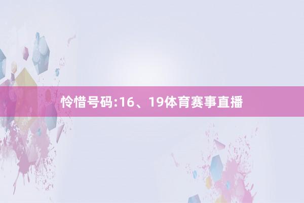 怜惜号码:16、19体育赛事直播