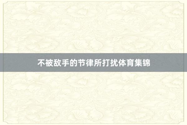 不被敌手的节律所打扰体育集锦
