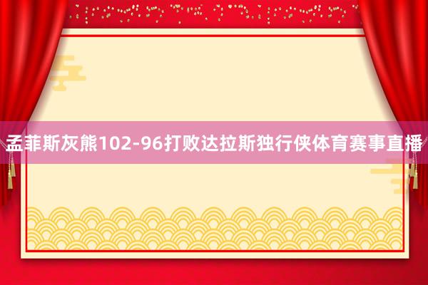 孟菲斯灰熊102-96打败达拉斯独行侠体育赛事直播