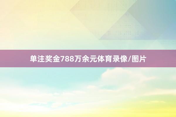 单注奖金788万余元体育录像/图片
