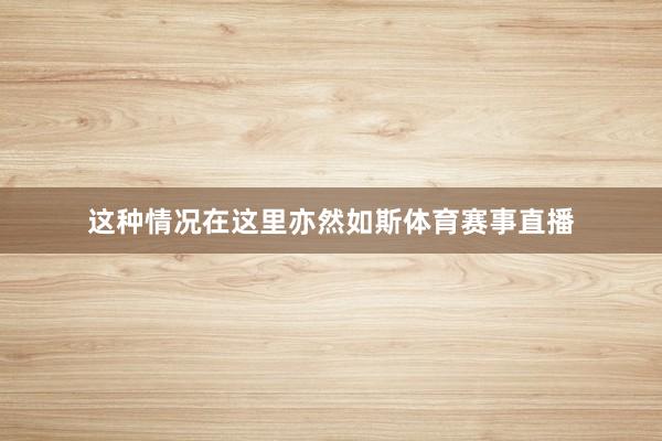 这种情况在这里亦然如斯体育赛事直播