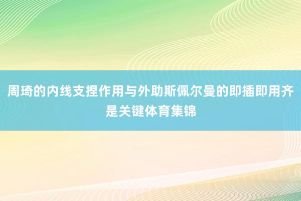 周琦的内线支捏作用与外助斯佩尔曼的即插即用齐是关键体育集锦