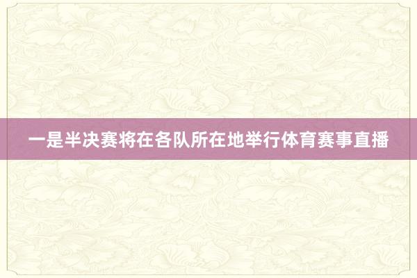 一是半决赛将在各队所在地举行体育赛事直播