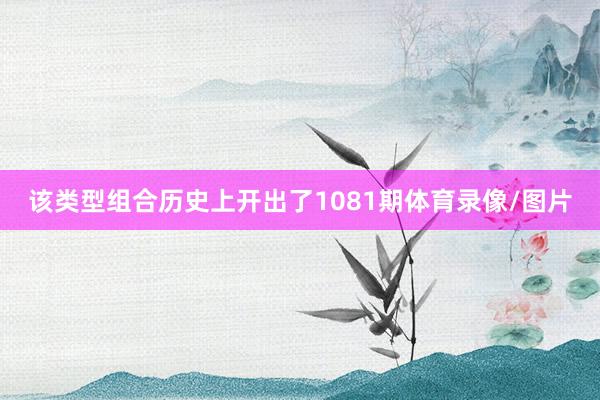该类型组合历史上开出了1081期体育录像/图片