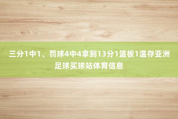 三分1中1、罚球4中4拿到13分1篮板1温存亚洲足球买球站体育信息