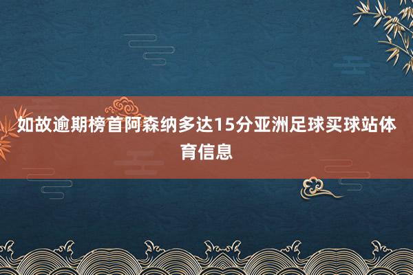 如故逾期榜首阿森纳多达15分亚洲足球买球站体育信息