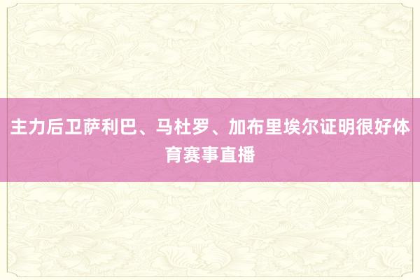 主力后卫萨利巴、马杜罗、加布里埃尔证明很好体育赛事直播