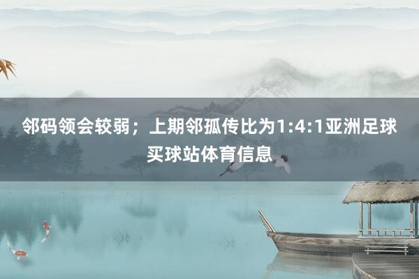 邻码领会较弱；上期邻孤传比为1:4:1亚洲足球买球站体育信息