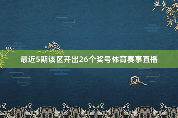 最近5期该区开出26个奖号体育赛事直播