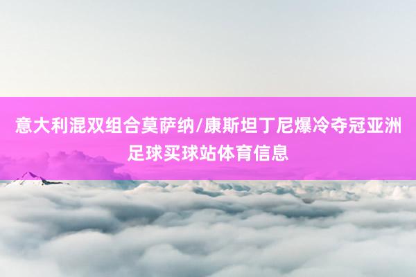 意大利混双组合莫萨纳/康斯坦丁尼爆冷夺冠亚洲足球买球站体育信息