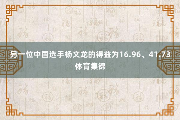 另一位中国选手杨文龙的得益为16.96、41.73体育集锦