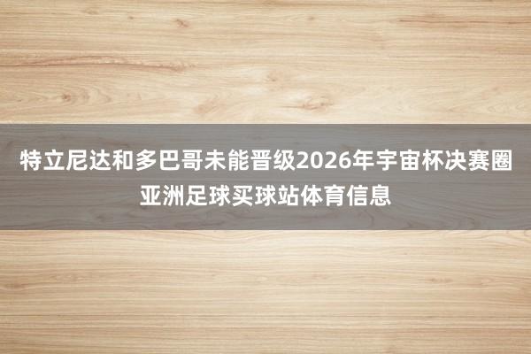 特立尼达和多巴哥未能晋级2026年宇宙杯决赛圈亚洲足球买球站体育信息