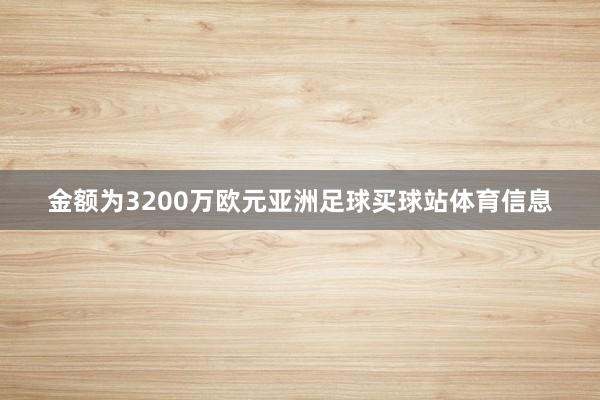 金额为3200万欧元亚洲足球买球站体育信息