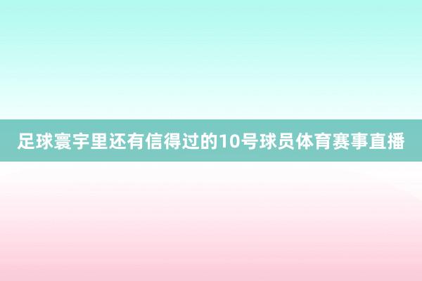 足球寰宇里还有信得过的10号球员体育赛事直播