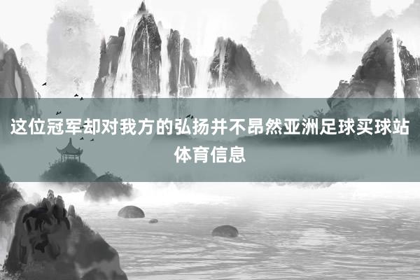 这位冠军却对我方的弘扬并不昂然亚洲足球买球站体育信息