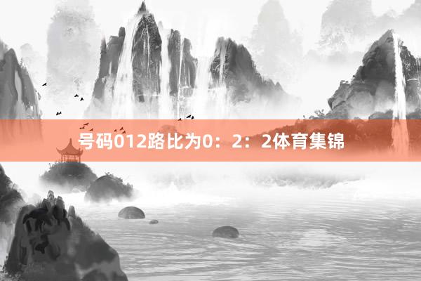 号码012路比为0:2:2体育集锦
