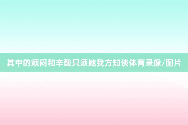 其中的烦闷和辛酸只须她我方知谈体育录像/图片