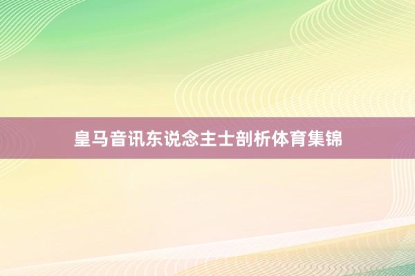 皇马音讯东说念主士剖析体育集锦