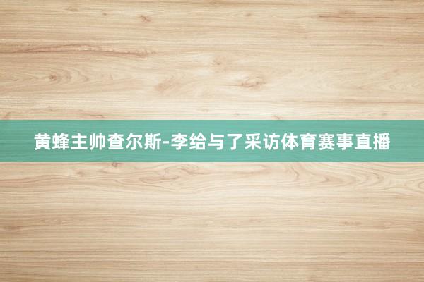 黄蜂主帅查尔斯-李给与了采访体育赛事直播