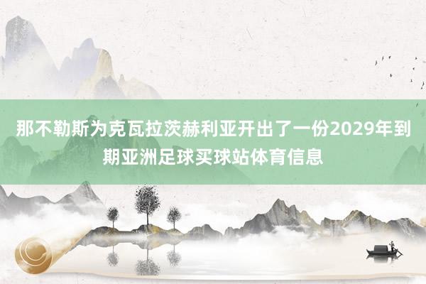 那不勒斯为克瓦拉茨赫利亚开出了一份2029年到期亚洲足球买球站体育信息